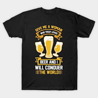 Give me a woman who loves beer and I will conquer the world T Shirt For Women Men T-Shirt